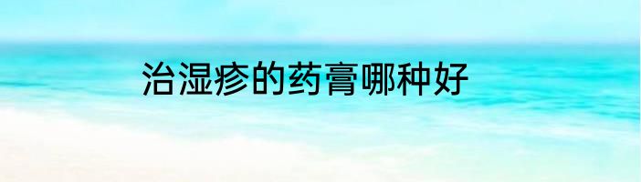 治湿疹的药膏哪种好