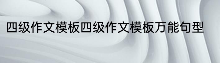 四级作文模板四级作文模板万能句型