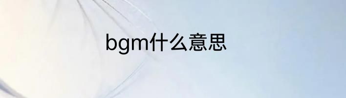 bgm什么意思
