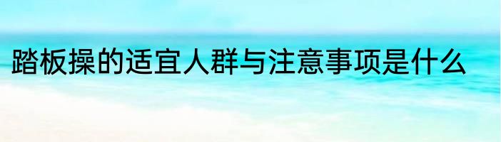 踏板操的适宜人群与注意事项是什么
