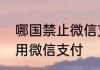 哪国禁止微信支付有哪些国家不能使用微信支付