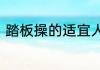 踏板操的适宜人群与注意事项是什么