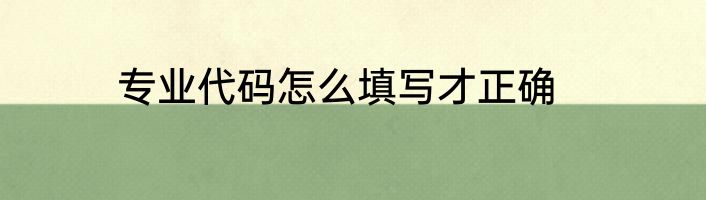 专业代码怎么填写才正确
