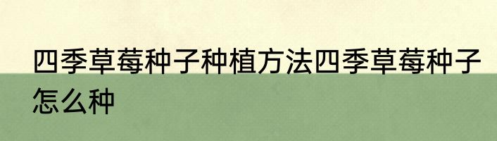 四季草莓种子种植方法四季草莓种子怎么种