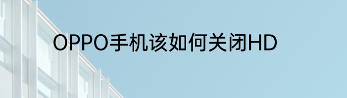 OPPO手机该如何关闭HD