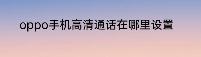 oppo手机高清通话在哪里设置