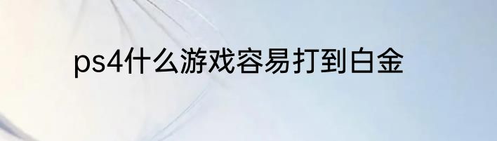 ps4什么游戏容易打到白金