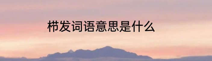 栉发词语意思是什么