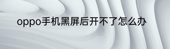 oppo手机黑屏后开不了怎么办