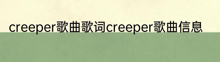 creeper歌曲歌词creeper歌曲信息