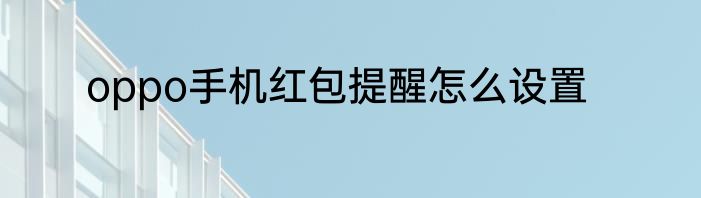 oppo手机红包提醒怎么设置