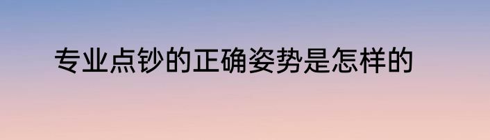 专业点钞的正确姿势是怎样的