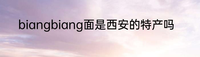 biangbiang面是西安的特产吗