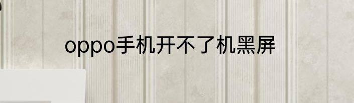 oppo手机开不了机黑屏