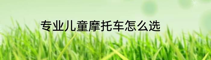 专业儿童摩托车怎么选