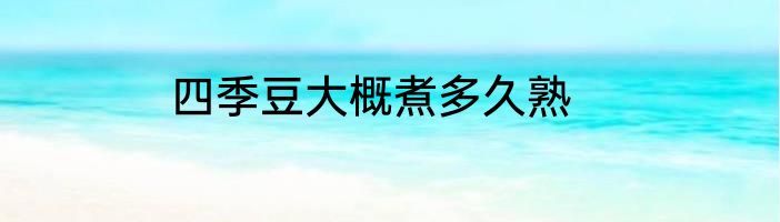 四季豆大概煮多久熟
