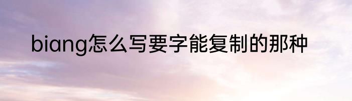 biang怎么写要字能复制的那种