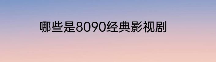 哪些是8090经典影视剧