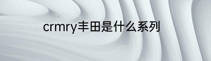 crmry丰田是什么系列