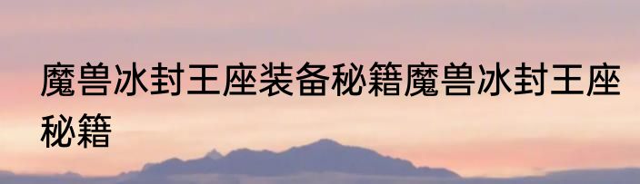 魔兽冰封王座装备秘籍魔兽冰封王座秘籍