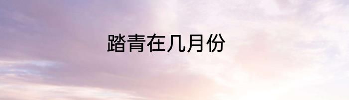 踏青在几月份