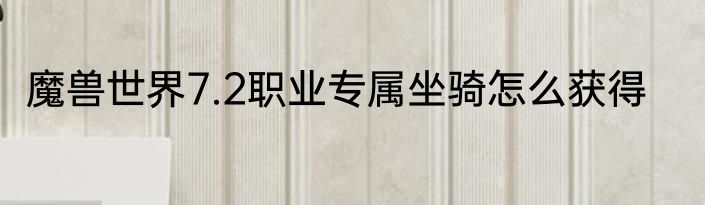 魔兽世界7.2职业专属坐骑怎么获得