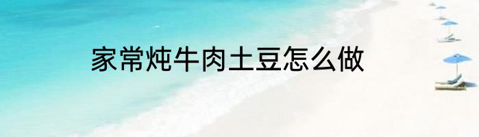 家常炖牛肉土豆怎么做