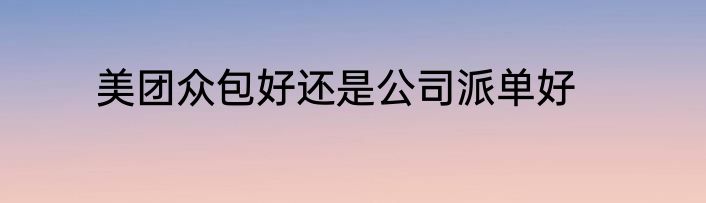 美团众包好还是公司派单好