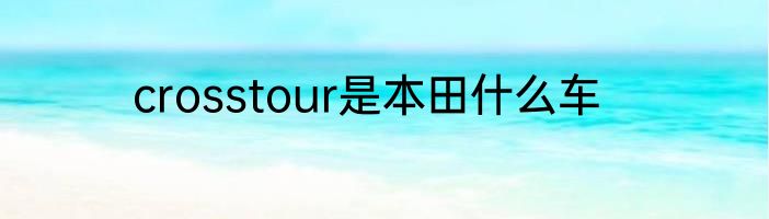 crosstour是本田什么车