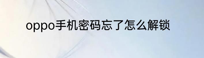 oppo手机密码忘了怎么解锁