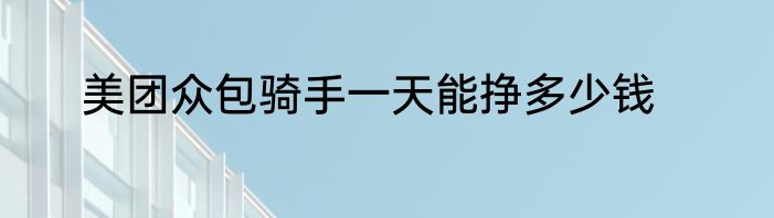 美团众包骑手一天能挣多少钱