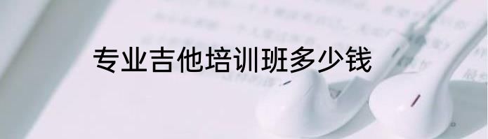 专业吉他培训班多少钱