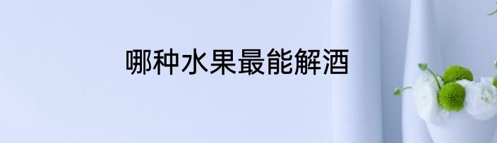 哪种水果最能解酒