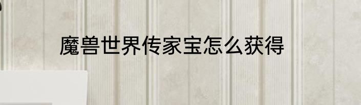 魔兽世界传家宝怎么获得