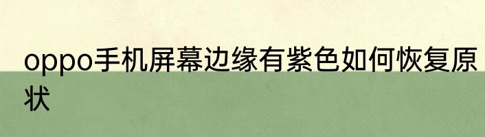 oppo手机屏幕边缘有紫色如何恢复原状