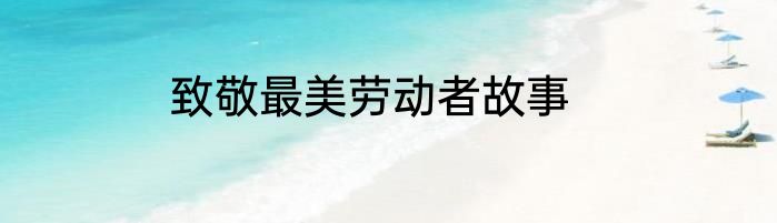 致敬最美劳动者故事
