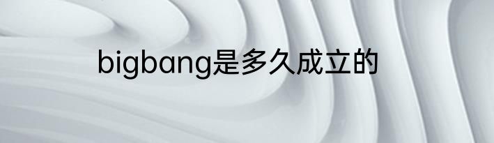 bigbang是多久成立的