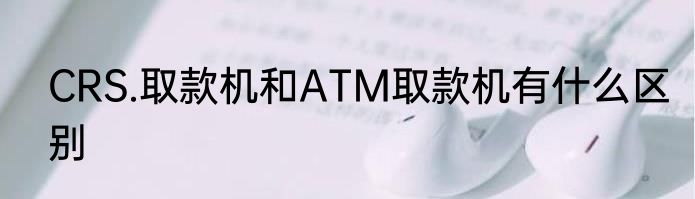 CRS.取款机和ATM取款机有什么区别