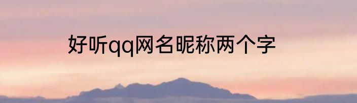好听qq网名昵称两个字