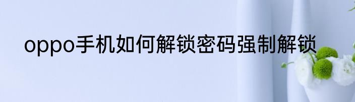 oppo手机如何解锁密码强制解锁