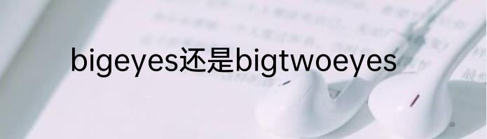 bigeyes还是bigtwoeyes