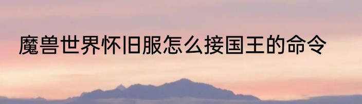 魔兽世界怀旧服怎么接国王的命令