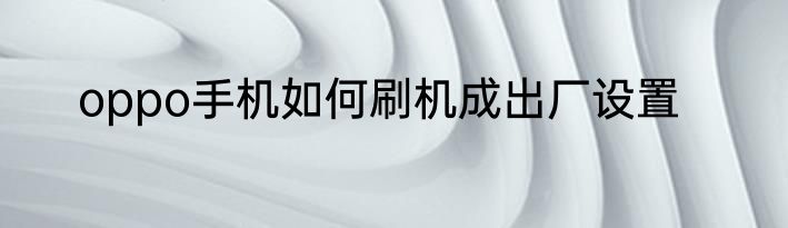 oppo手机如何刷机成出厂设置