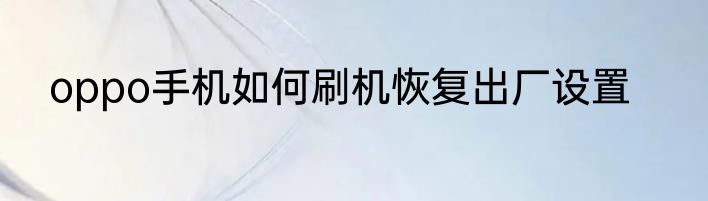 oppo手机如何刷机恢复出厂设置