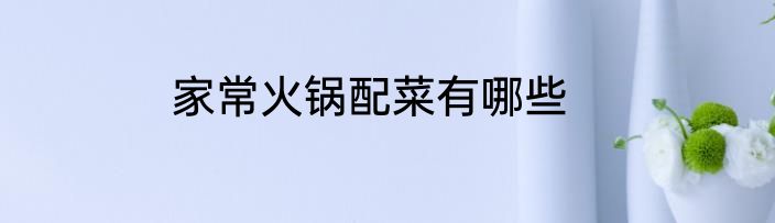 家常火锅配菜有哪些