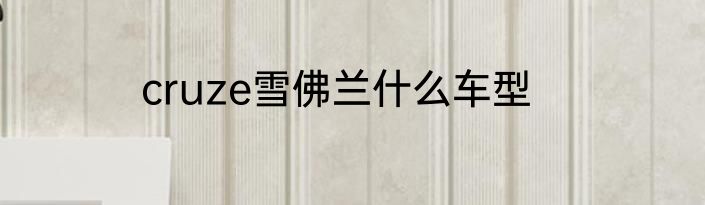 cruze雪佛兰什么车型