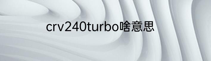 crv240turbo啥意思