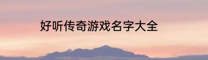 好听传奇游戏名字大全