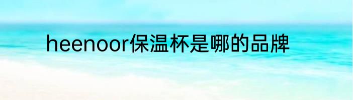 heenoor保温杯是哪的品牌