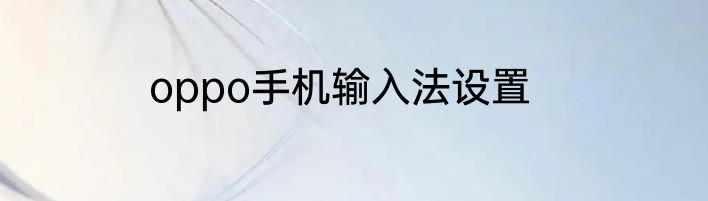 oppo手机输入法设置